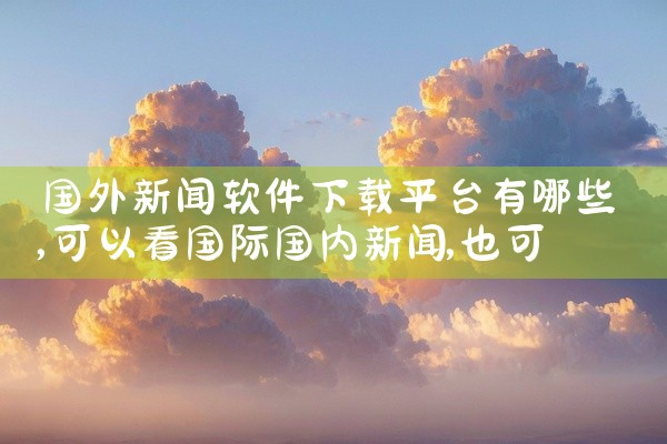 国外新闻软件下载平台有哪些