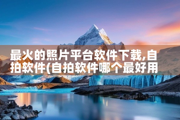 最火的照片平台软件下载
