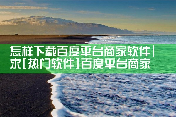 怎样下载百度平台商家软件