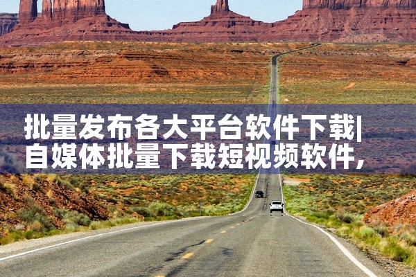 批量发布各大平台软件下载