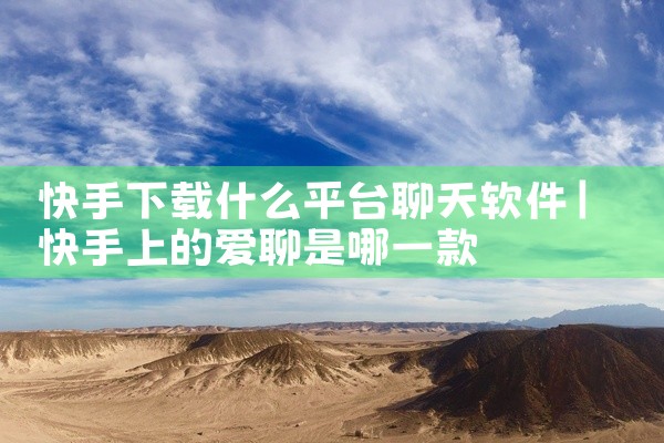 快手下载什么平台聊天软件