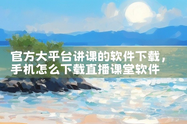 官方大平台讲课的软件下载