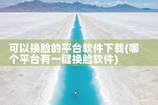 可以换脸的平台软件下载