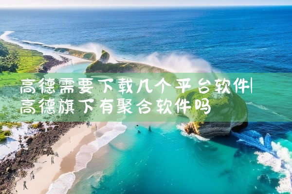 高德需要下载几个平台软件
